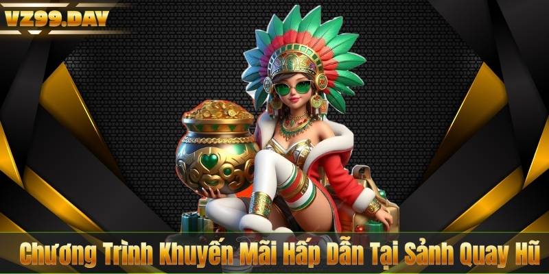 Chương Trình Khuyến Mãi Hấp Dẫn Tại Sảnh Quay Hũ